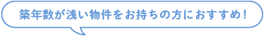 築年数が浅い物件をお持ちの方におすすめ！