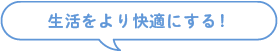 生活をより快適にする！