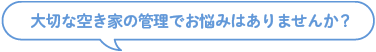 大切な空き家の管理でお悩みはありませんか？