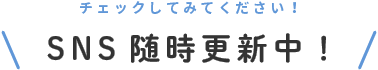 SNS随時更新中！