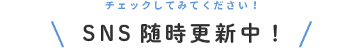SNS随時更新中！