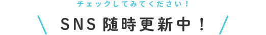 SNS随時更新中！