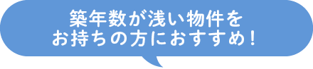 築年数が浅い物件をお持ちの方におすすめ！
