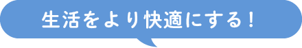 生活をより快適にする！