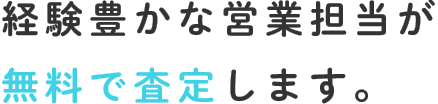経験豊かな営業担当が無料で査定します。