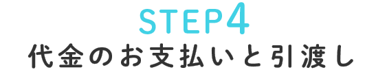 STEP4代金のお支払いと引渡し