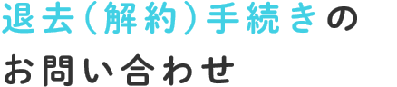 退去（解約）手続きのお問い合わせ