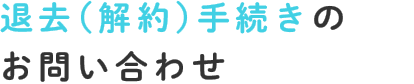 退去（解約）手続きのお問い合わせ