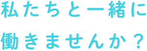 私たちと一緒に働きませんか？